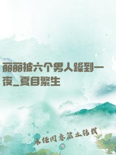 丽丽被六个男人躁到一夜