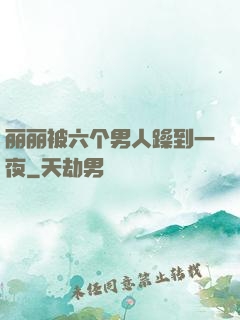 丽丽被六个男人躁到一夜