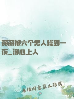 丽丽被六个男人躁到一夜
