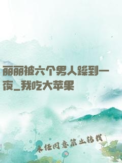 丽丽被六个男人躁到一夜