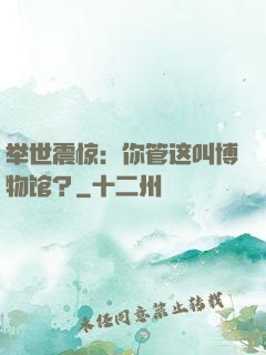 举世震惊：你管这叫博物馆？