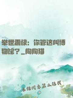 举世震惊：你管这叫博物馆？