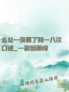 么公一夜要了我一八次口述