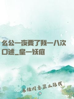 么公一夜要了我一八次口述