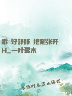 乖⋯好舒服⋯把腿张开H