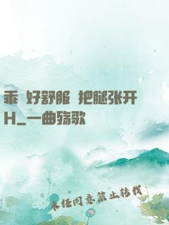 乖⋯好舒服⋯把腿张开H