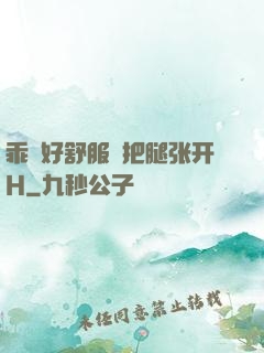 乖⋯好舒服⋯把腿张开H