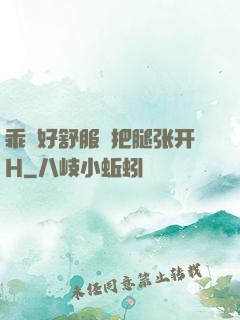 乖⋯好舒服⋯把腿张开H