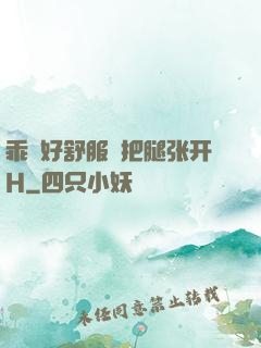 乖⋯好舒服⋯把腿张开H