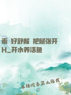 乖⋯好舒服⋯把腿张开H