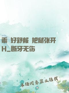 乖⋯好舒服⋯把腿张开H