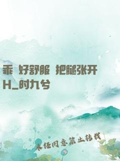 乖⋯好舒服⋯把腿张开H
