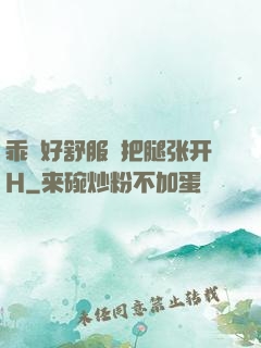 乖⋯好舒服⋯把腿张开H