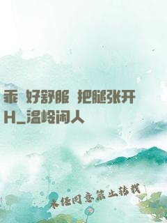 乖⋯好舒服⋯把腿张开H