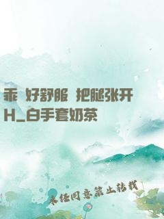 乖⋯好舒服⋯把腿张开H