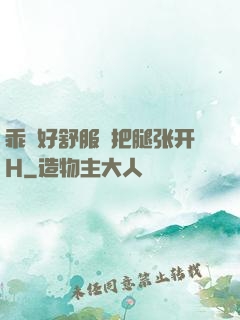 乖⋯好舒服⋯把腿张开H