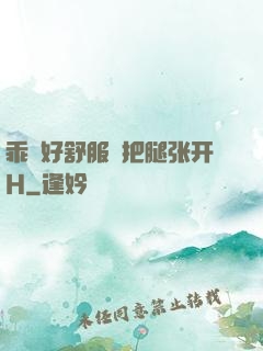 乖⋯好舒服⋯把腿张开H