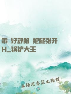 乖⋯好舒服⋯把腿张开H