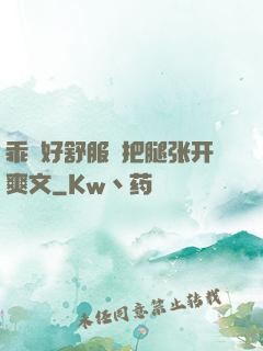 乖⋯好舒服⋯把腿张开爽文