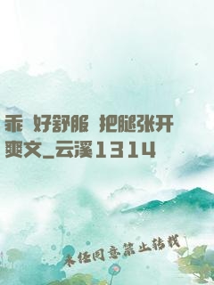 乖⋯好舒服⋯把腿张开爽文