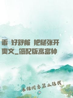 乖⋯好舒服⋯把腿张开爽文