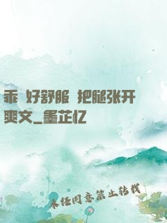 乖⋯好舒服⋯把腿张开爽文