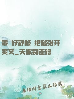 乖⋯好舒服⋯把腿张开爽文
