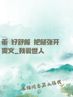 乖⋯好舒服⋯把腿张开爽文