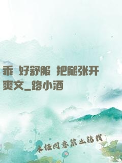 乖⋯好舒服⋯把腿张开爽文