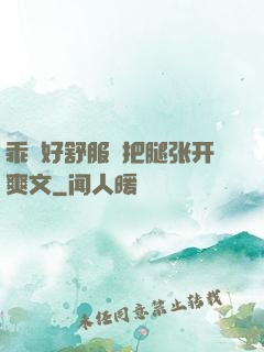 乖⋯好舒服⋯把腿张开爽文