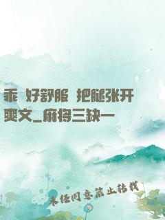 乖⋯好舒服⋯把腿张开爽文