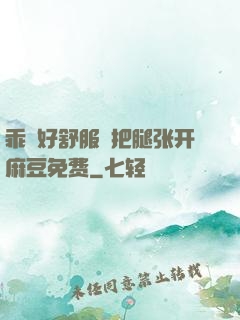 乖⋯好舒服⋯把腿张开麻豆免费