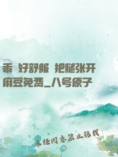 乖⋯好舒服⋯把腿张开麻豆免费