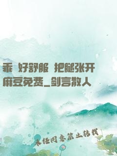 乖⋯好舒服⋯把腿张开麻豆免费