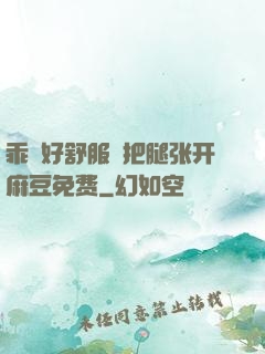 乖⋯好舒服⋯把腿张开麻豆免费