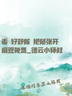 乖⋯好舒服⋯把腿张开麻豆免费