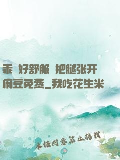 乖⋯好舒服⋯把腿张开麻豆免费