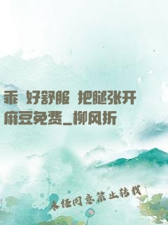 乖⋯好舒服⋯把腿张开麻豆免费