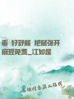 乖⋯好舒服⋯把腿张开麻豆免费