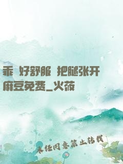 乖⋯好舒服⋯把腿张开麻豆免费