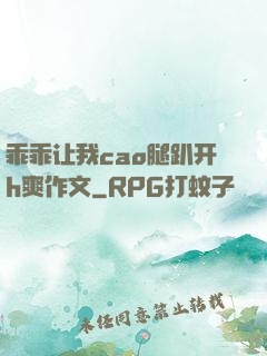 乖乖让我cao腿趴开h爽作文