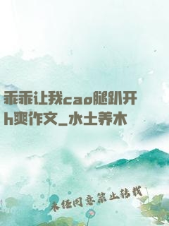 乖乖让我cao腿趴开h爽作文
