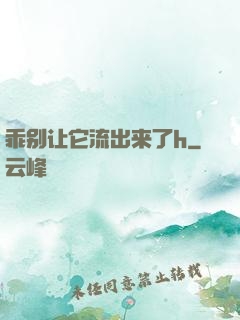 乖别让它流出来了h