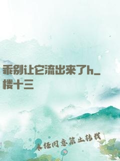 乖别让它流出来了h