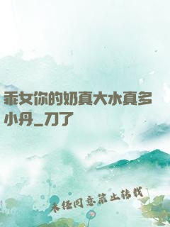 乖女你的奶真大水真多小丹