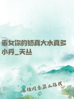 乖女你的奶真大水真多小丹