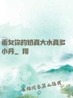 乖女你的奶真大水真多小丹