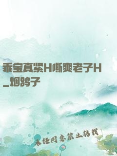 乖宝真紧H嘶爽老子H