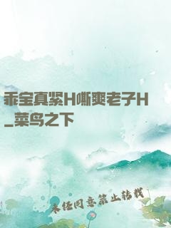 乖宝真紧H嘶爽老子H