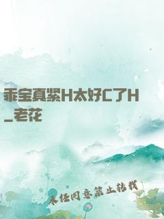 乖宝真紧H太好C了H